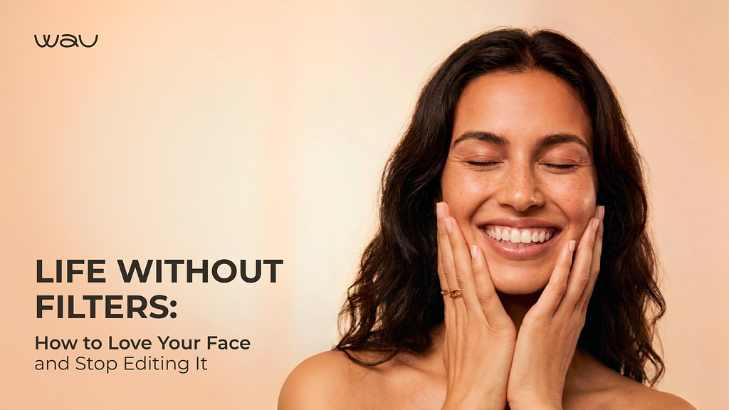Life Without Filters: How to Love Your Face and Stop Editing It